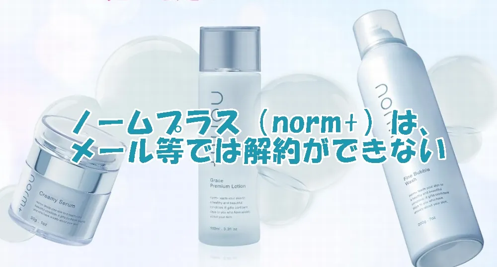 ノームプラス（norm+）は、メール等では解約ができない
